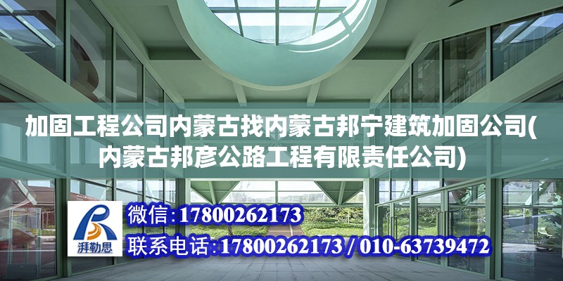 加固工程公司內蒙古找內蒙古邦寧建筑加固公司(內蒙古邦彥公路工程有限責任公司)