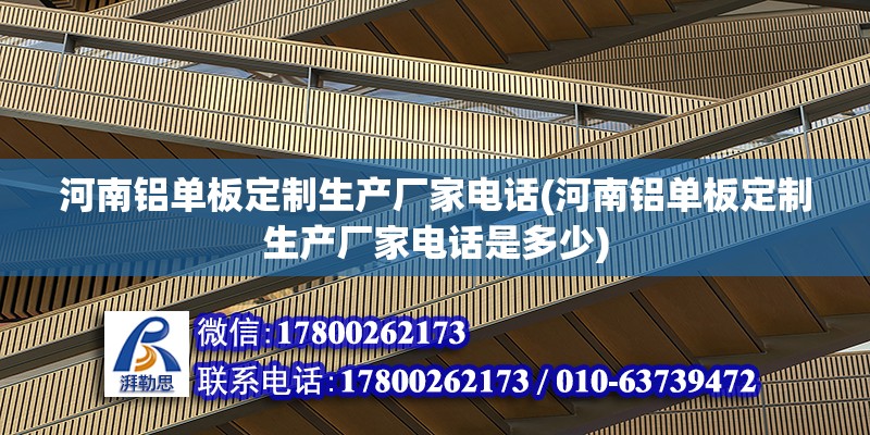 河南鋁單板定制生產廠家電話(河南鋁單板定制生產廠家電話是多少)