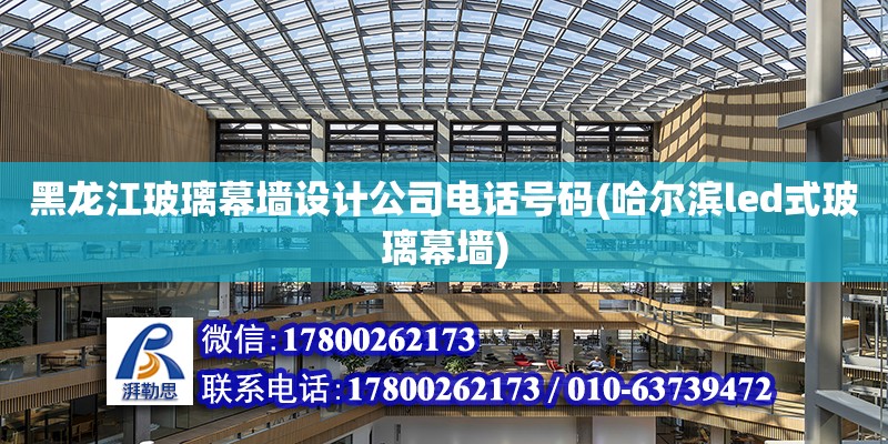 黑龍江玻璃幕墻設計公司電話號碼(哈爾濱led式玻璃幕墻)