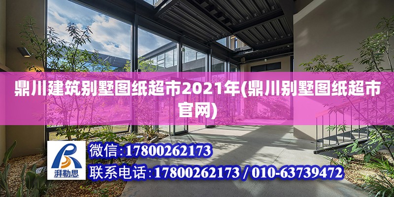 鼎川建筑別墅圖紙超市2021年(鼎川別墅圖紙超市官網)