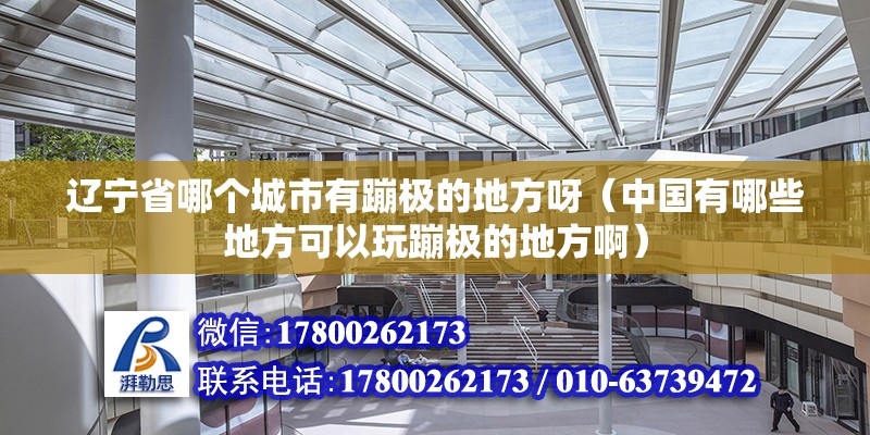 遼寧省哪個城市有蹦極的地方呀（中國有哪些地方可以玩蹦極的地方啊）