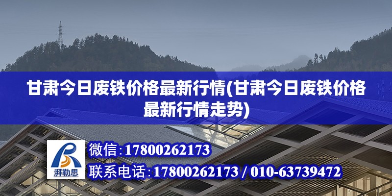 甘肅今日廢鐵價格最新行情(甘肅今日廢鐵價格最新行情走勢)