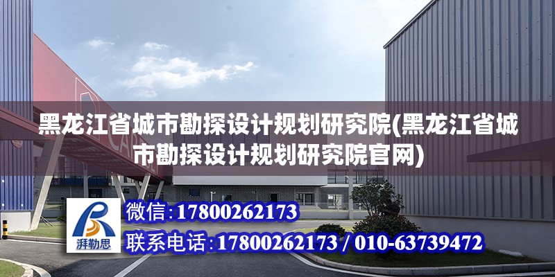 黑龍江省城市勘探設計規劃研究院(黑龍江省城市勘探設計規劃研究院官網)