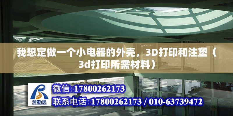 我想定做一個小電器的外殼，3D打印和注塑（3d打印所需材料）