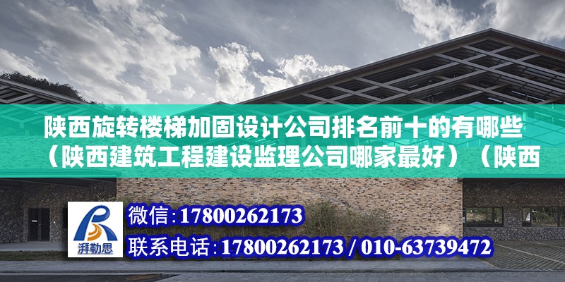 陜西旋轉樓梯加固設計公司排名前十的有哪些（陜西建筑工程建設監理公司哪家最好）（陜西建筑工程建設工程建設監理集團成立的比較比較晚）