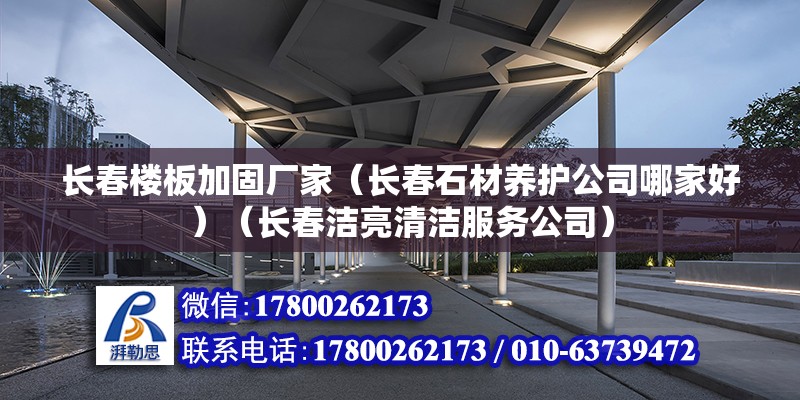 長春樓板加固廠家（長春石材養護公司哪家好）（長春潔亮清潔服務公司）