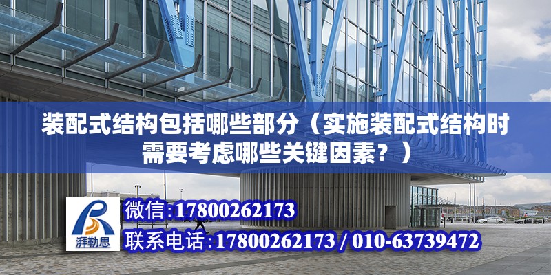 裝配式結構包括哪些部分（實施裝配式結構時需要考慮哪些關鍵因素？）