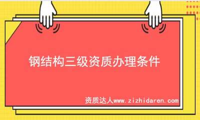 鋼結(jié)構資質(zhì)條件（鋼結(jié)構建筑施工企業(yè)必須具備一定的技術力量、資質(zhì)要求）