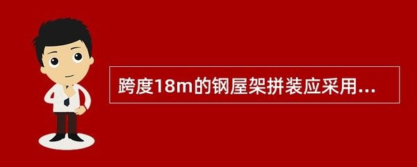 跨度18米的鋼屋架拼裝應采用什么方法（跨度18米的鋼屋架拼裝應采用什么方法保證拼裝質量和施工安全）