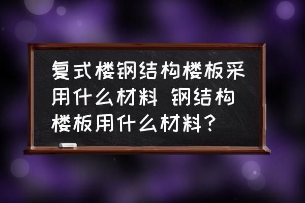 鋼結構樓板是什么材料（鋼結構樓板是什么材料鋼結構樓板的養護技巧是什么）