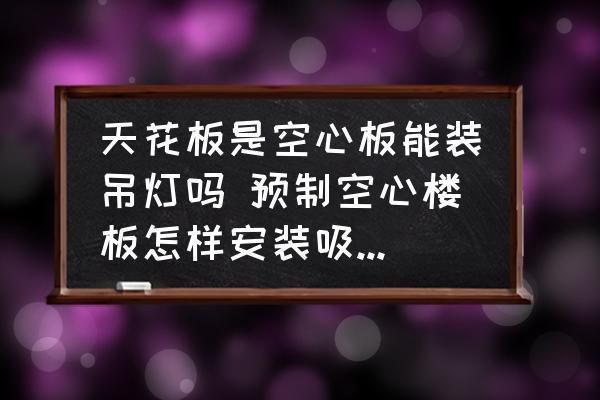 空心板頂不能安裝吊燈？（空心板頂可以安裝吊燈但需要采取合適方法并注意相關(guān)事項）