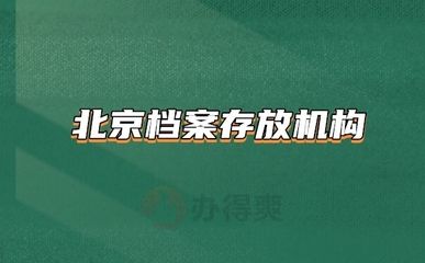 北京檔案存放機構(gòu)有哪些單位（北京地區(qū)主要的檔案存放機構(gòu)）