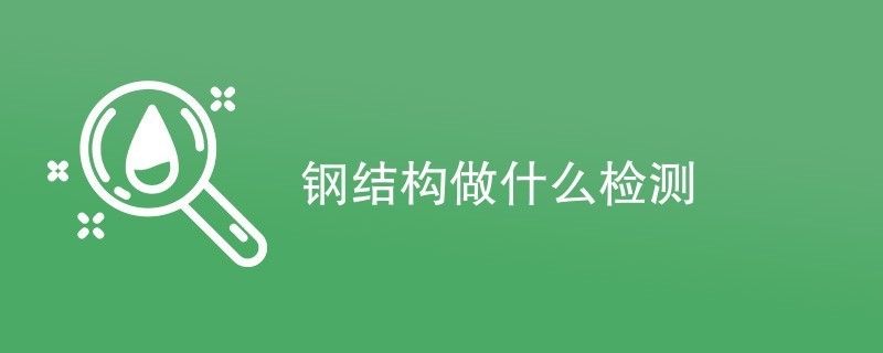 鋼結構需檢測公司檢測項目有哪些（鋼結構檢測公司）