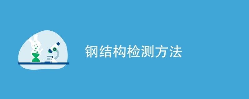 鋼結(jié)構(gòu)檢驗檢測（鋼結(jié)構(gòu)性能檢測標(biāo)準(zhǔn)，鋼結(jié)構(gòu)化學(xué)成分檢測流程） 結(jié)構(gòu)工業(yè)裝備設(shè)計 第1張