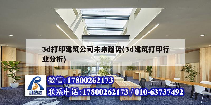 3d打印建筑公司未來趨勢(3d建筑打印行業分析)