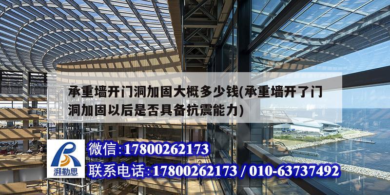 承重墻開門洞加固大概多少錢(承重墻開了門洞加固以后是否具備抗震能力)