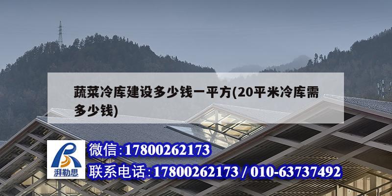 蔬菜冷庫建設多少錢一平方(20平米冷庫需多少錢)