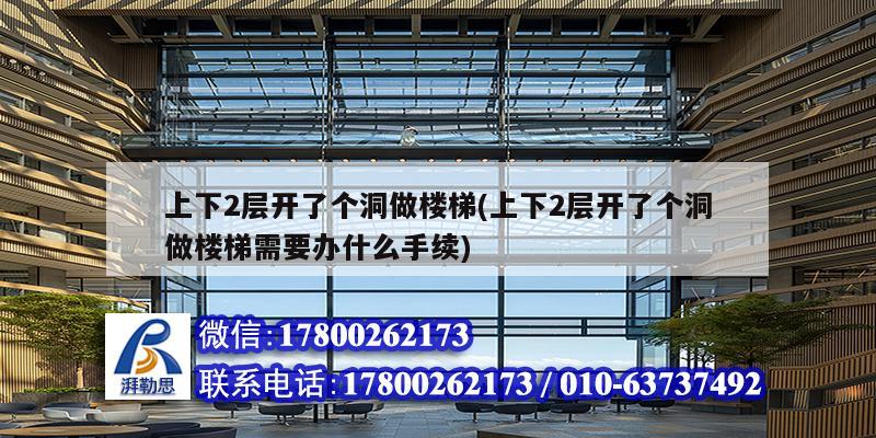 上下2層開了個(gè)洞做樓梯(上下2層開了個(gè)洞做樓梯需要辦什么手續(xù))