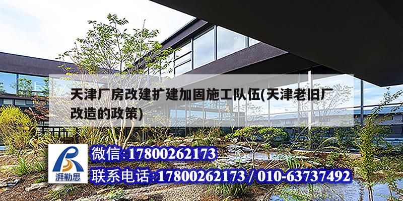 天津廠房改建擴(kuò)建加固施工隊伍(天津老舊廠改造的政策)