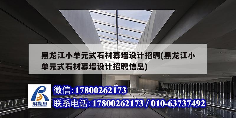 黑龍江小單元式石材幕墻設計招聘(黑龍江小單元式石材幕墻設計招聘信息)