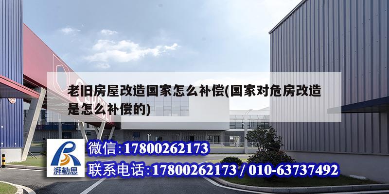 老舊房屋改造國家怎么補償(國家對危房改造是怎么補償的) 結構工業鋼結構施工