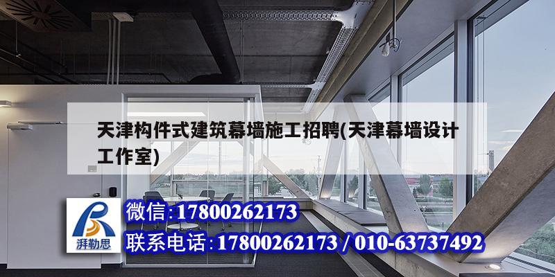 天津構(gòu)件式建筑幕墻施工招聘(天津幕墻設(shè)計工作室)