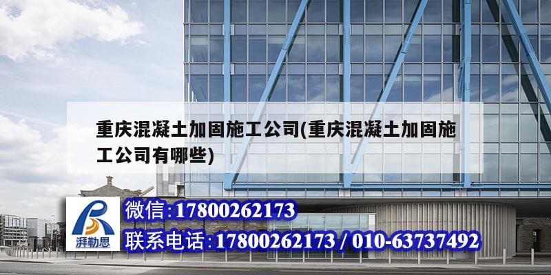 重慶混凝土加固施工公司(重慶混凝土加固施工公司有哪些)