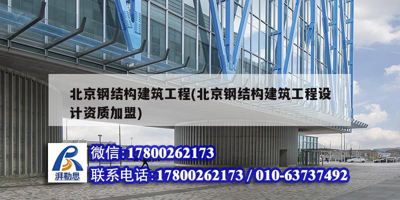 北京鋼結構建筑工程(北京鋼結構建筑工程設計資質加盟)