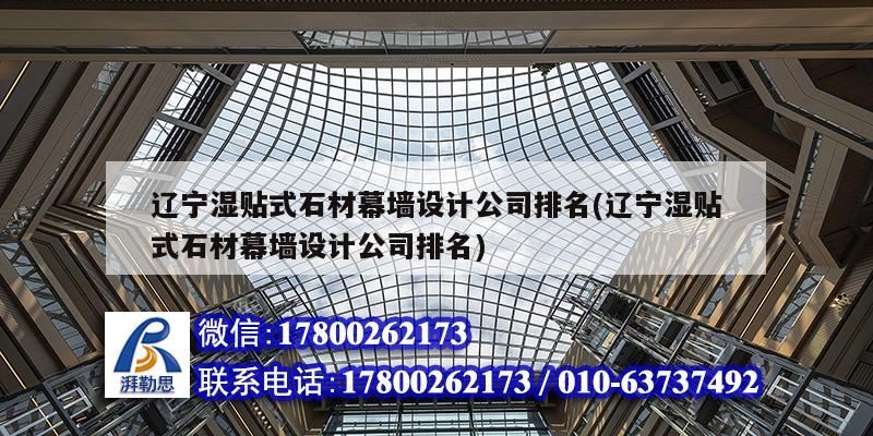 遼寧濕貼式石材幕墻設計公司排名(遼寧濕貼式石材幕墻設計公司排名)