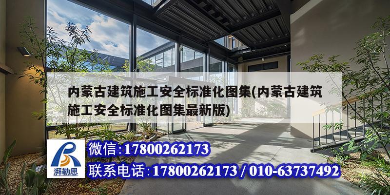 內蒙古建筑施工安全標準化圖集(內蒙古建筑施工安全標準化圖集最新版)