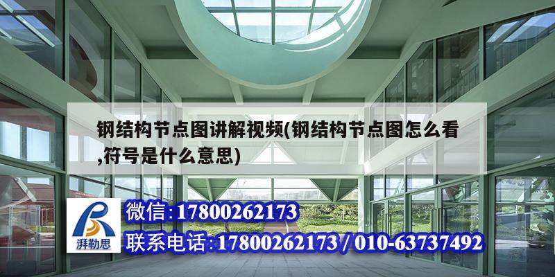 鋼結構節點圖講解視頻(鋼結構節點圖怎么看,符號是什么意思)