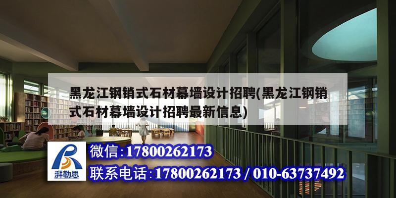 黑龍江鋼銷式石材幕墻設計招聘(黑龍江鋼銷式石材幕墻設計招聘最新信息)