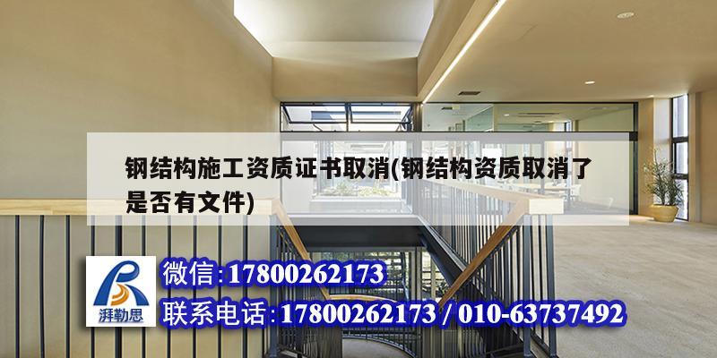 鋼結構施工資質證書取消(鋼結構資質取消了是否有文件)