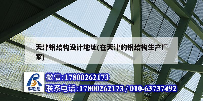 天津鋼結(jié)構(gòu)設(shè)計地址(在天津的鋼結(jié)構(gòu)生產(chǎn)廠家)