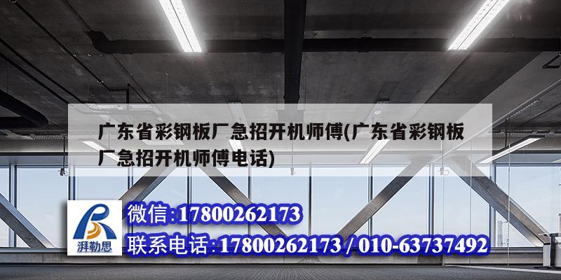 廣東省彩鋼板廠急招開機師傅(廣東省彩鋼板廠急招開機師傅電話)