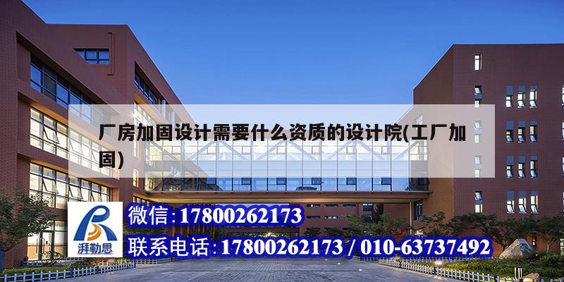 廠房加固設計需要什么資質的設計院(工廠加固)