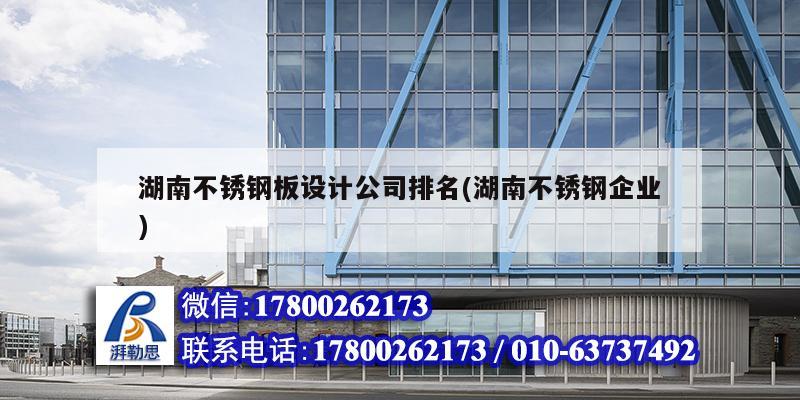 湖南不銹鋼板設計公司排名(湖南不銹鋼企業(yè))