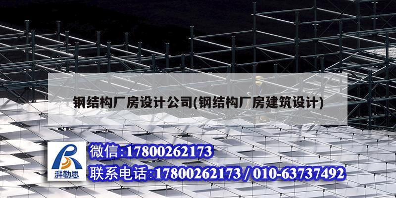 鋼結構廠房設計公司(鋼結構廠房建筑設計)