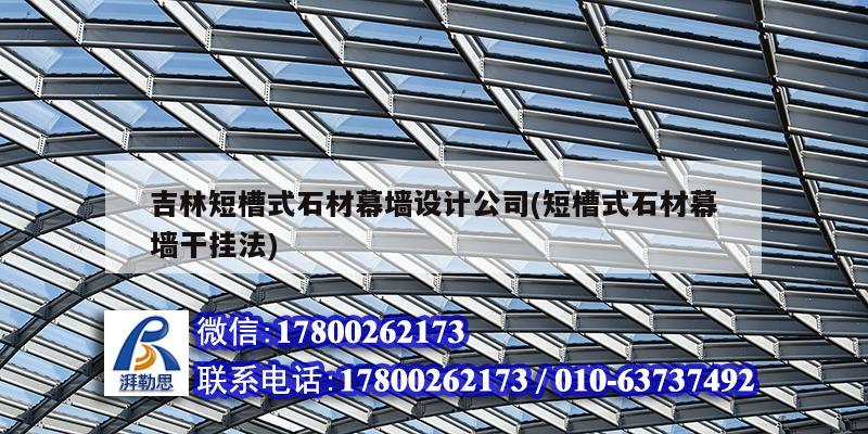 吉林短槽式石材幕墻設(shè)計(jì)公司(短槽式石材幕墻干掛法) 結(jié)構(gòu)工業(yè)鋼結(jié)構(gòu)設(shè)計(jì)